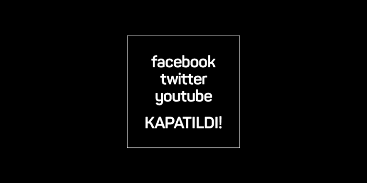 Facebook, Twitter ve YouTube Kapatıldı!